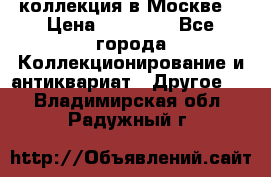 коллекция в Москве  › Цена ­ 65 000 - Все города Коллекционирование и антиквариат » Другое   . Владимирская обл.,Радужный г.